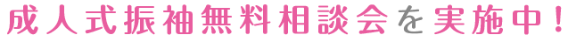 ご成人にまつわる振袖無料相談会を実施中！