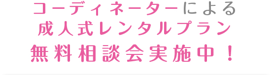 コーディネーターによる成人式レンタルプラン無料相談会実施中！