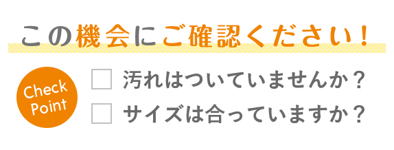 この機会にご確認ください！汚れはついていませんか？サイズは合っていますか？ 